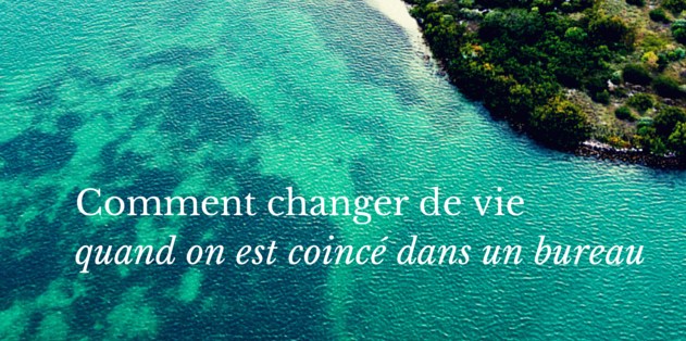 Comment changer de vie quand on est coincé dans un bureau